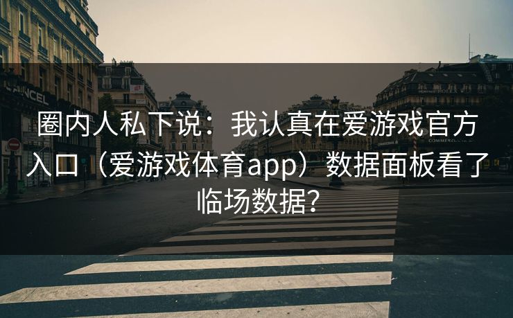 圈内人私下说：我认真在爱游戏官方入口（爱游戏体育app）数据面板看了临场数据？